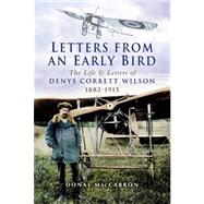 Letters from an Early Bird : The Life and Letters of Aviation Pioneer Denys Corbett Wilson 1882-1915