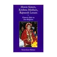 Moon Sisters, Krishna Mothers, Rajneesh Lovers : Women's Roles in New Religions
