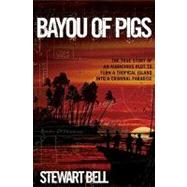 Bayou of Pigs : The True Story of an Audacious Plot to Turn a Tropical Island into a Criminal Paradise
