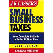 JK Lasser's<sup><small>TM</small></sup> Small Business Taxes: Your Complete Guide to a Better Bottom Line, 2005 Edition