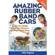 Amazing Rubber Band Cars : Easy-to-build Wind-up Racers, Models, and Toys