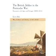 The British Soldier in the Peninsular War Encounters with Spain and Portugal, 1808-1814