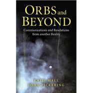 Orbs and Beyond Communications and Revelations From Another Reality