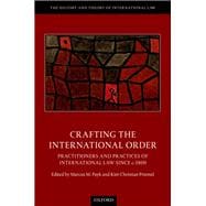 Crafting the International Order Practitioners and Practices of International Law since c.1800