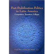 Post-Stabilization Politics in Latin America Competition, Transition, Collapse