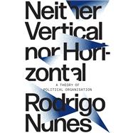 Neither Vertical Nor Horizontal A Theory of Political Organization