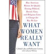 What Women Really Want How American Women Are Quietly Erasing Political, Racial, Class, and Religious Lines to Change the Way We Live