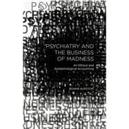 Psychiatry and the Business of Madness An Ethical and Epistemological Accounting