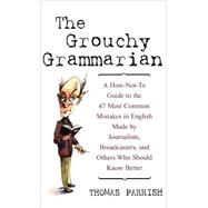 The Grouchy Grammarian A How-Not-To Guide to the 47 Most Common Mistakes in English Made by Journalists, Broadcasters, and Others Who Should Know Better