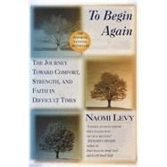 To Begin Again The Journey Toward Comfort, Strength, and Faith in Difficult Times