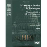 Managing to Survive in Washington A Beginner's Guide to High-Level Management in Government