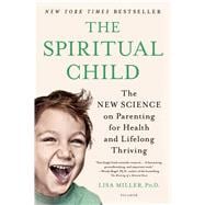 The Spiritual Child The New Science on Parenting for Health and Lifelong Thriving