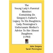 The Young Lady's Parental Monitor: Containing Dr. Gregory's Father's Legacy to His Daughters, Lady Pennington's Unfortunate Mother's Advice to Her Absent Daughters 1792