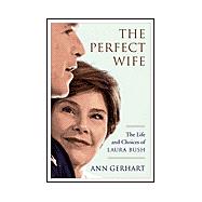 The Perfect Wife; The Life and Choices of Laura Bush