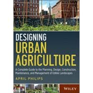 Designing Urban Agriculture A Complete Guide to the Planning, Design, Construction, Maintenance and Management of Edible Landscapes