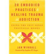 20 Embodied Practices for Healing Trauma and Addiction Using the Felt Sense Polyvagal Model