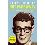 Not Fade Away The Life and Music of Buddy Holly