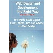 Web Design and Development the Right Way - and Much More: 101 World Class Expert Facts, Hints, Tips and Advice on Web Design