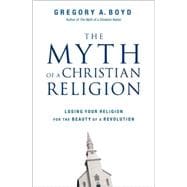 Myth of a Christian Religion : Losing Your Religion for the Beauty of a Revolution