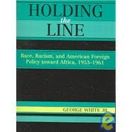 Holding the Line Race, Racism, and American Foreign Policy Toward Africa, 1953-1961