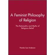 A Feminist Philosophy of Religion The Rationality and Myths of Religious Belief