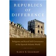 Republics of Difference Religious and Racial Self-Governance in the Spanish Atlantic World