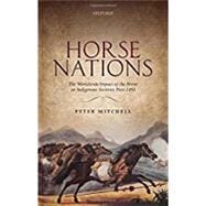 Horse Nations The Worldwide Impact of the Horse on Indigenous Societies Post-1492