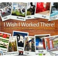 I Wish I Worked There! : A Look Inside the Most Creative Spaces in Business