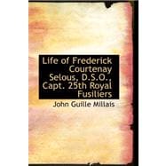 Life of Frederick Courtenay Selous, D.s.o., Capt. 25th Royal Fusiliers