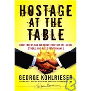 Hostage at the Table How Leaders Can Overcome Conflict, Influence Others, and Raise Performance