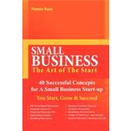 Small Business: The Art of the Start: 40 Successful Concepts for a Small Business Start-up: You Start, Grow and Succeed