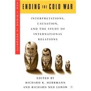 Ending the Cold War Interpretations, Causation, and the Study of International Relations