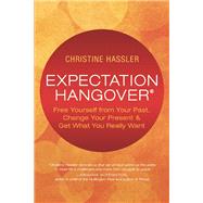 Expectation Hangover Free Yourself from Your Past, Change Your Present and Get What You Really Want