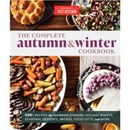 The Complete Autumn and Winter Cookbook 550+ Recipes for Warming Dinners, Holiday Roasts, Seasonal Desserts, Breads, Food Gifts, and More