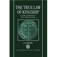 The True Law of Kingship Concepts of Monarchy in Early-Modern Scotland