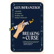 Breaking the Curse A Memoir about Trauma, Healing, and Italian Witchcraft