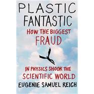 Plastic Fantastic How the Biggest Fraud in Physics Shook the Scientific World