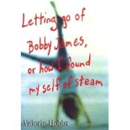 Letting Go of Bobby James : Or How I Found My Self of Steam