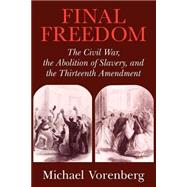 Final Freedom: The Civil War, the Abolition of Slavery, and the Thirteenth Amendment