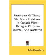 Retrospect of Thirty-Six Years Residence in Canada West : Being A Christian Journal and Narrative