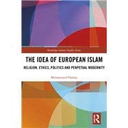 The Idea of European Islam: Religion, Ethics, Politics and Perpetual Modernity