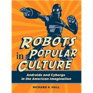 Robots in Popular Culture: Androids and Cyborgs in the American Imagination