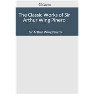 The Classic Works of Sir Arthur Wing Pinero