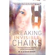 Breaking Invisible Chains True stories of persecution, trafficking, and God's transforming Hope