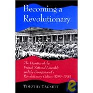 Becoming a Revolutionary : The Deputies of the French National Assembly and the Emergence of a Revolutionary Culture (1789-1790)