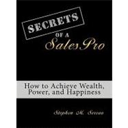 Secrets of a Salespro : How to Achieve Wealth, Power, and Happiness