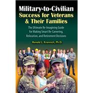 Military-to-Civilian Success for Veterans and Their Families The Ultimate Re-Imagining Guide for Making Smart Re-Careering, Relocation, and Retirement Decisions