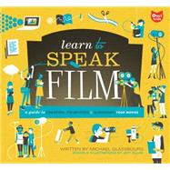 Learn to Speak Film A Guide to Creating, Promoting, and Screening Your Movies