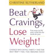 Beat Cravings, Lose Weight! : Easy Ways to Let Your Mind Do the Work for You