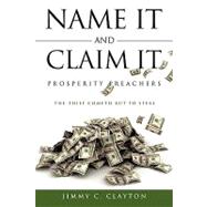 Name It and Claim It Prosperity Preachers : The Thief Cometh but to Steal